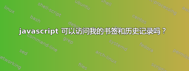 javascript 可以访问我的书签和历史记录吗？