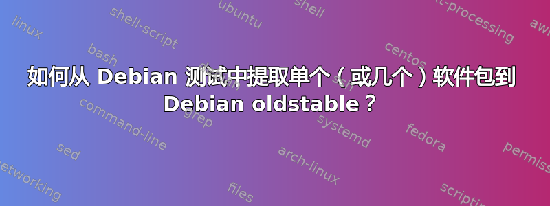 如何从 Debian 测试中提取单个（或几个）软件包到 Debian oldstable？