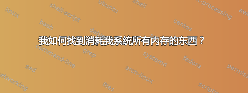 我如何找到消耗我系统所有内存的东西？