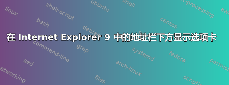 在 Internet Explorer 9 中的地址栏下方显示选项卡 