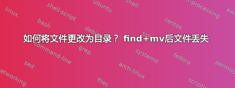 如何将文件更改为目录？ find+mv后文件丢失