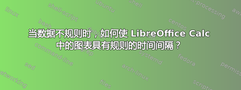 当数据不规则时，如何使 LibreOffice Calc 中的图表具有规则的时间间隔？