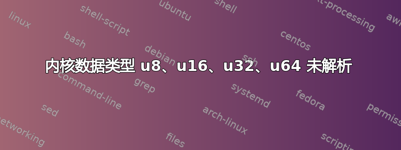 内核数据类型 u8、u16、u32、u64 未解析