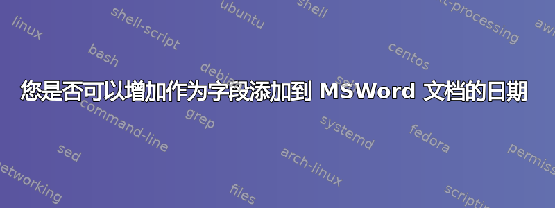 您是否可以增加作为字段添加到 MSWord 文档的日期