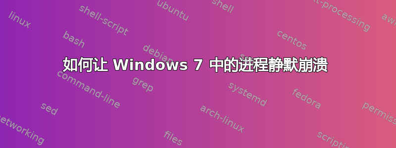 如何让 Windows 7 中的进程静默崩溃