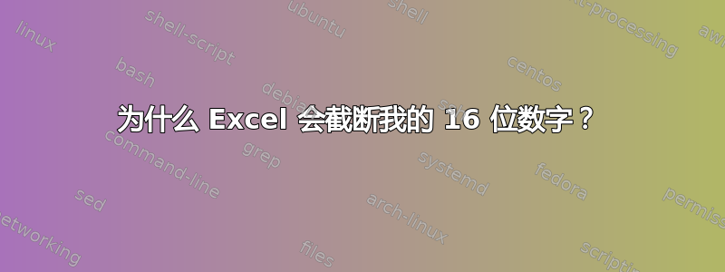 为什么 Excel 会截断我的 16 位数字？