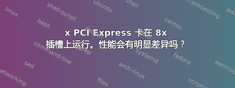 16x PCI Express 卡在 8x 插槽上运行。性能会有明显差异吗？