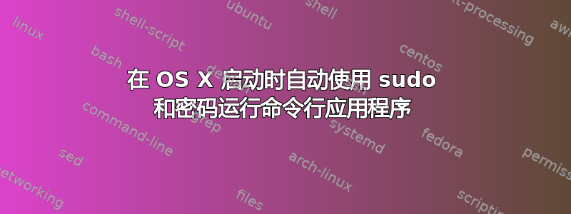 在 OS X 启动时自动使用 sudo 和密码运行命令行应用程序