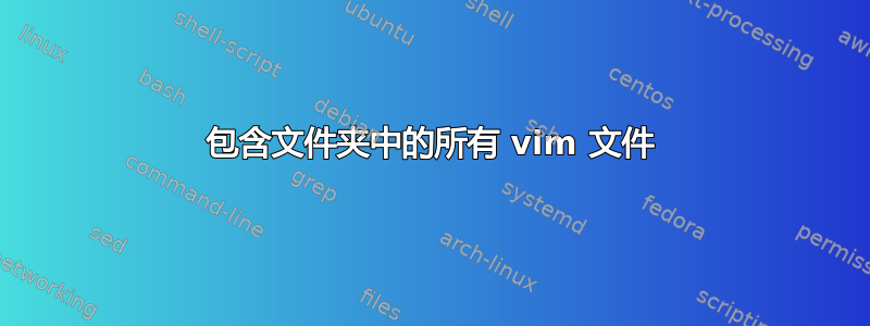 包含文件夹中的所有 vim 文件