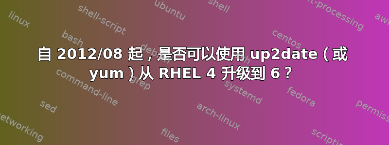 自 2012/08 起，是否可以使用 up2date（或 yum）从 RHEL 4 升级到 6？