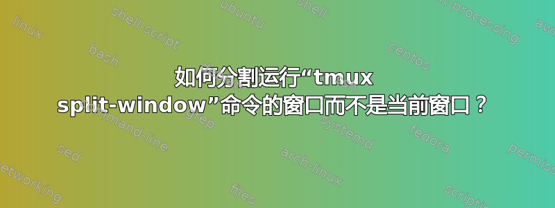 如何分割运行“tmux split-window”命令的窗口而不是当前窗口？