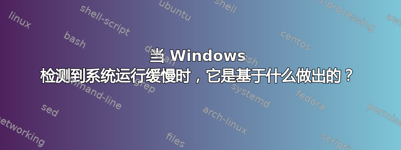 当 Windows 检测到系统运行缓慢时，它是基于什么做出的？