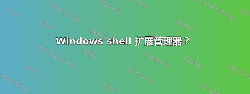 Windows shell 扩展管理器？