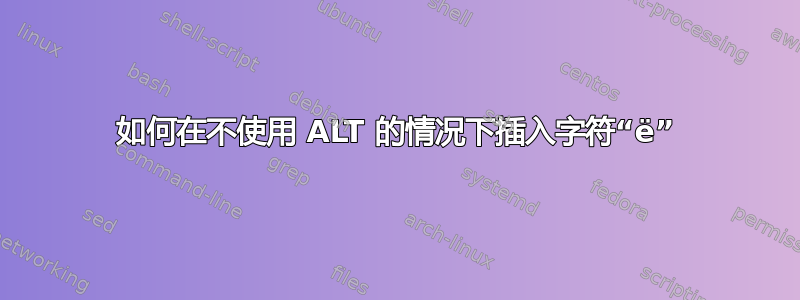 如何在不使用 ALT 的情况下插入字符“ë”