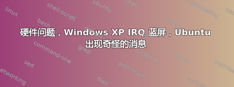 硬件问题，Windows XP IRQ 蓝屏，Ubuntu 出现奇怪的消息