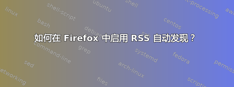 如何在 Firefox 中启用 RSS 自动发现？