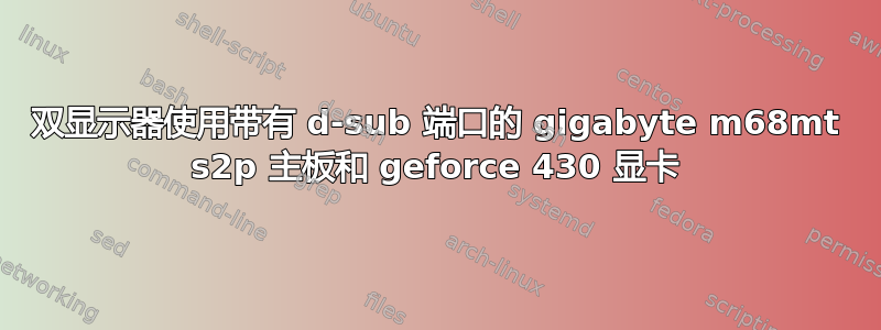 双显示器使用带有 d-sub 端口的 gigabyte m68mt s2p 主板和 geforce 430 显卡