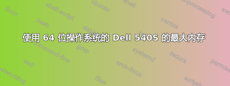 使用 64 位操作系统的 Dell 540S 的最大内存