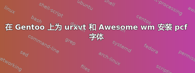 在 Gentoo 上为 urxvt 和 Awesome wm 安装 pcf 字体