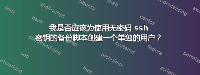 我是否应该为使用无密码 ssh 密钥的备份脚本创建一个单独的用户？