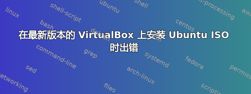 在最新版本的 VirtualBox 上安装 Ubuntu ISO 时出错