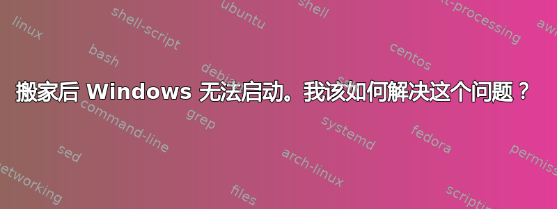 搬家后 Windows 无法启动。我该如何解决这个问题？