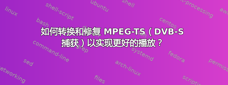 如何转换和修复 MPEG-TS（DVB-S 捕获）以实现更好的播放？