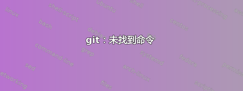 git：未找到命令