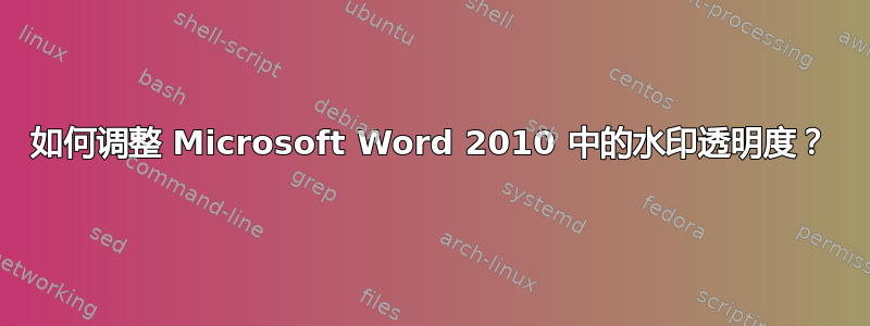 如何调整 Microsoft Word 2010 中的水印透明度？