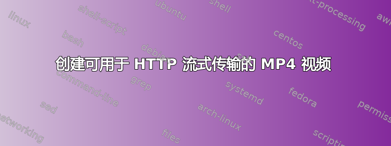 创建可用于 HTTP 流式传输的 MP4 视频