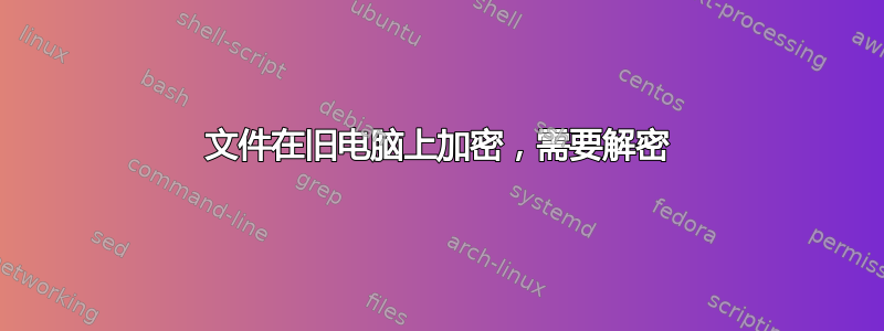 文件在旧电脑上加密，需要解密