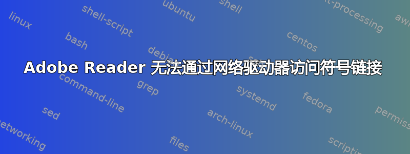 Adobe Reader 无法通过网络驱动器访问符号链接