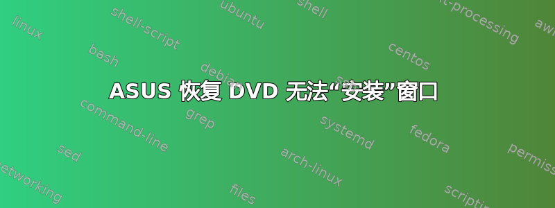 ASUS 恢复 DVD 无法“安装”窗口