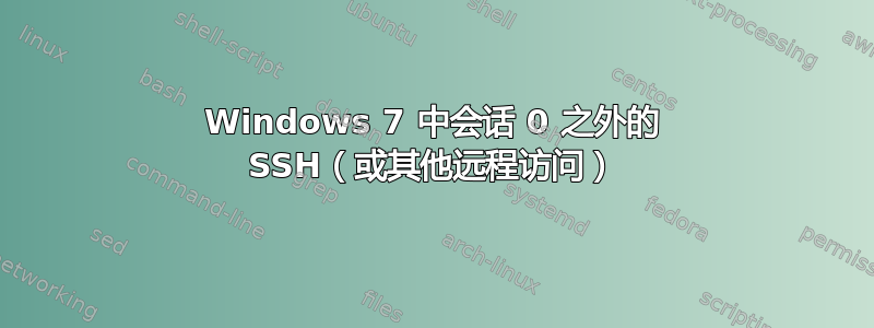 Windows 7 中会话 0 之外的 SSH（或其他远程访问）