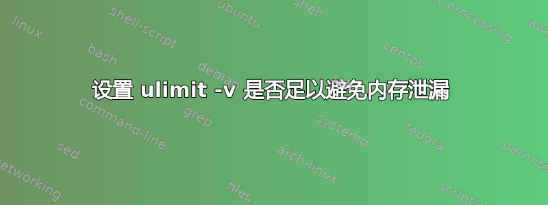 设置 ulimit -v 是否足以避免内存泄漏