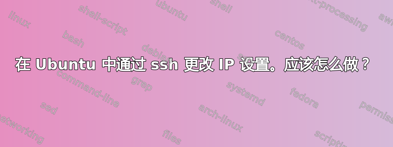 在 Ubuntu 中通过 ssh 更改 IP 设置。应该怎么做？