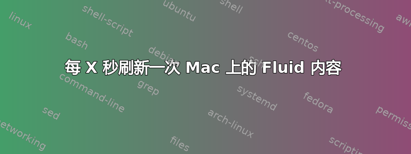 每 X 秒刷新一次 Mac 上的 Fluid 内容