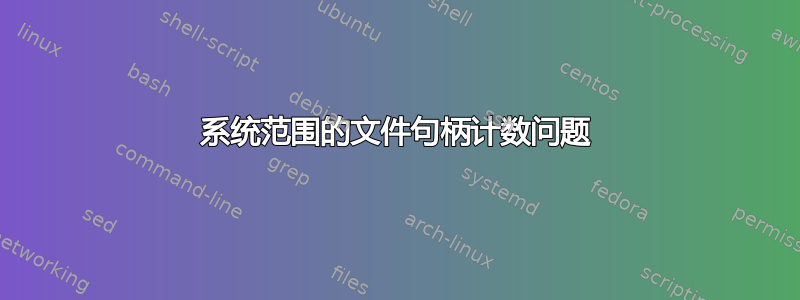 系统范围的文件句柄计数问题