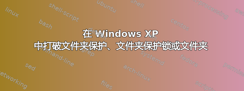 在 Windows XP 中打破文件夹保护、文件夹保护锁或文件夹