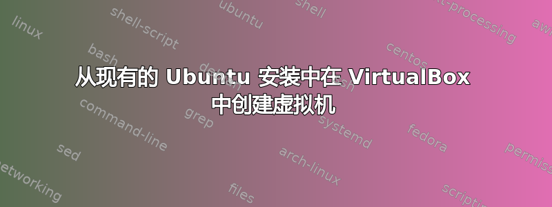 从现有的 Ubuntu 安装中在 VirtualBox 中创建虚拟机