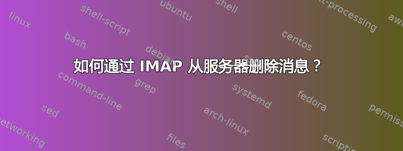 如何通过 IMAP 从服务器删除消息？