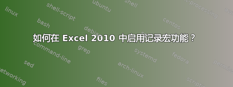 如何在 Excel 2010 中启用记录宏功能？