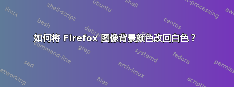 如何将 Firefox 图像背景颜色改回白色？