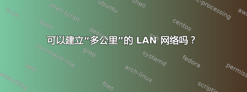 可以建立“多公里”的 LAN 网络吗？