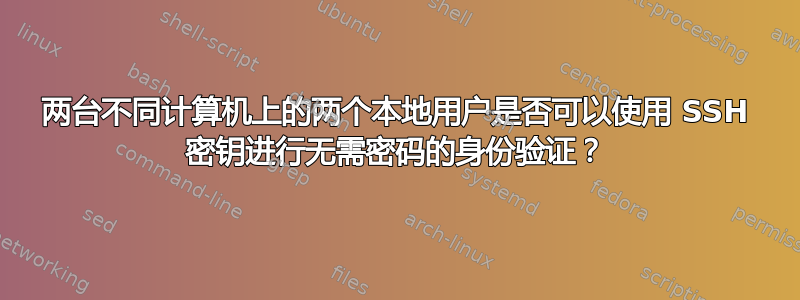 两台不同计算机上的两个本地用户是否可以使用 SSH 密钥进行无需密码的身份验证？