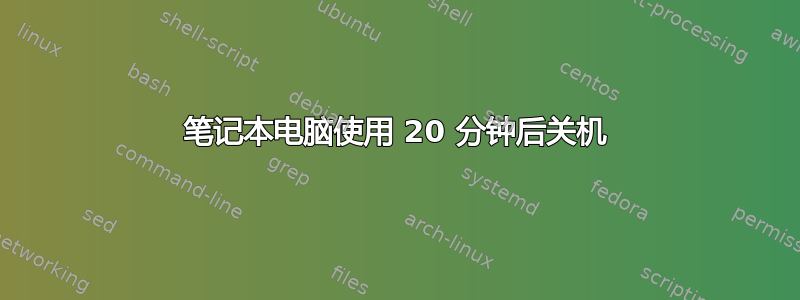 笔记本电脑使用 20 分钟后关机