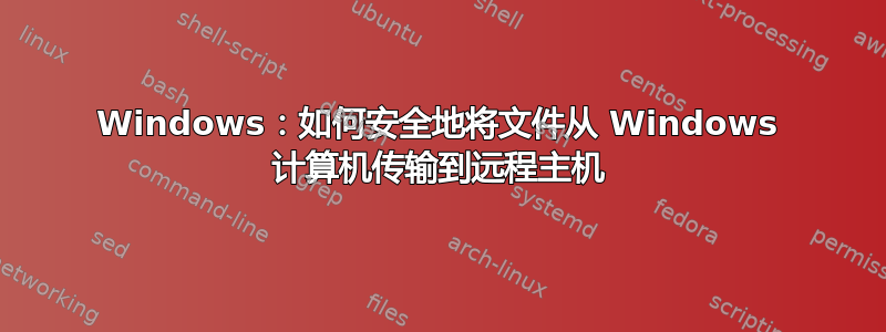 Windows：如何安全地将文件从 Windows 计算机传输到远程主机