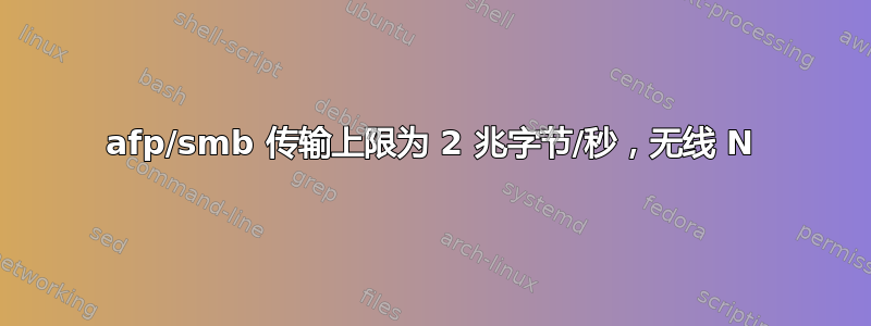 afp/smb 传输上限为 2 兆字节/秒，无线 N