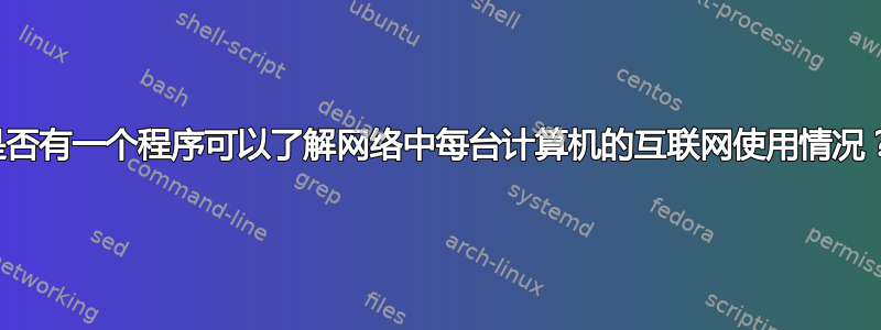 是否有一个程序可以了解网络中每台计算机的互联网使用情况？