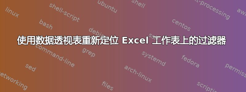 使用数据透视表重新定位 Excel 工作表上的过滤器